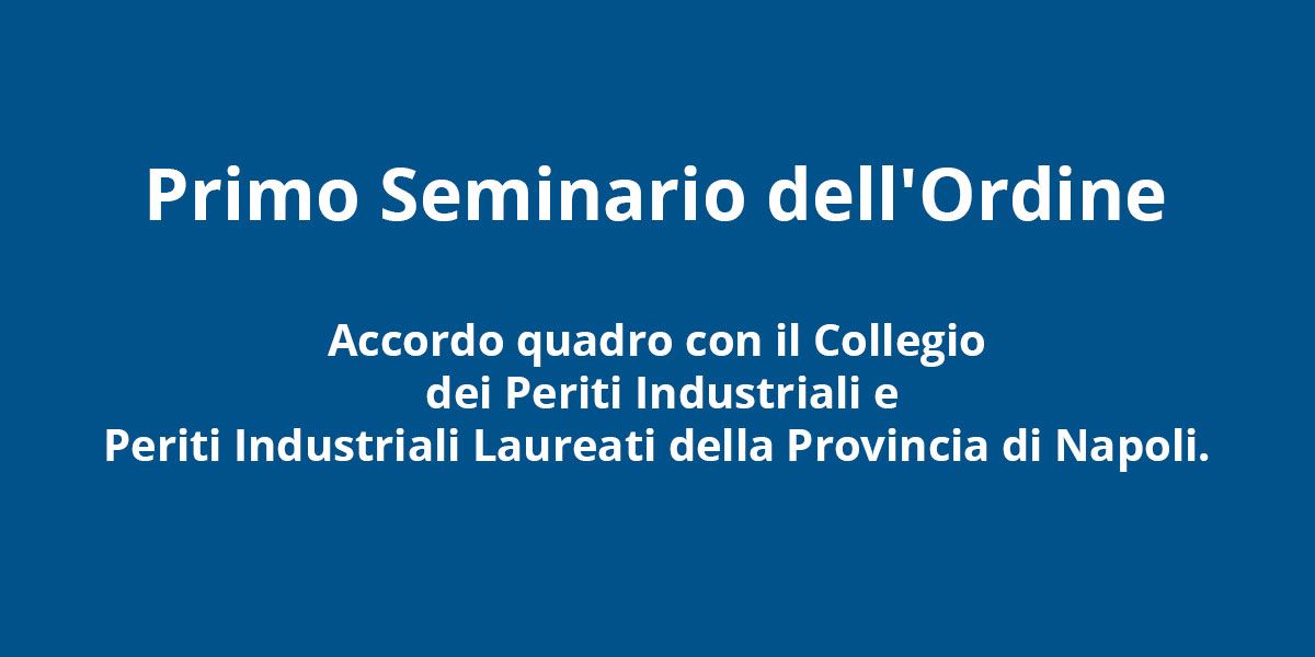Primo Seminario dell’Ordine – Accordo quadro con il Collegio dei Periti Industriali e Periti Industriali Laureati della Provincia di Napoli.