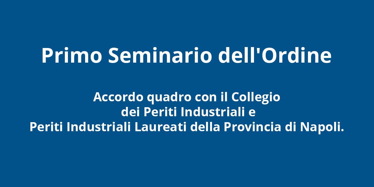 Primo Seminario dell’Ordine – Accordo quadro con il Collegio dei Periti Industriali e Periti Industriali Laureati della Provincia di Napoli.